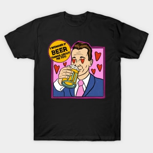 I wonder if beer thinks about me too T-Shirt